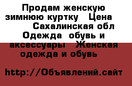 Продам женскую зимнюю куртку › Цена ­ 3 000 - Сахалинская обл. Одежда, обувь и аксессуары » Женская одежда и обувь   